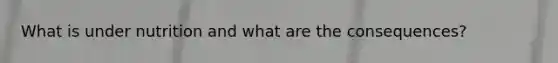 What is under nutrition and what are the consequences?