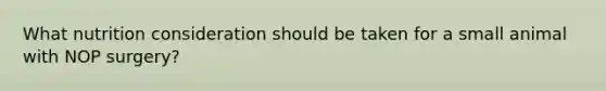 What nutrition consideration should be taken for a small animal with NOP surgery?