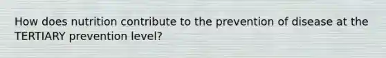 How does nutrition contribute to the prevention of disease at the TERTIARY prevention level?