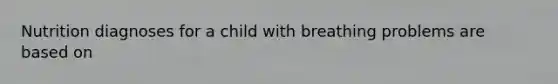 Nutrition diagnoses for a child with breathing problems are based on