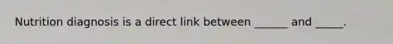 Nutrition diagnosis is a direct link between ______ and _____.