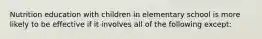 Nutrition education with children in elementary school is more likely to be effective if it involves all of the following except: