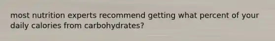 most nutrition experts recommend getting what percent of your daily calories from carbohydrates?