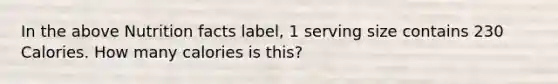 In the above Nutrition facts label, 1 serving size contains 230 Calories. How many calories is this?