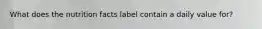 What does the nutrition facts label contain a daily value for?