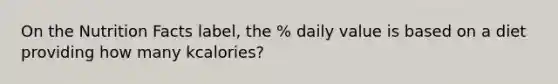 On the Nutrition Facts label, the % daily value is based on a diet providing how many kcalories?