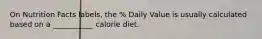 On Nutrition Facts labels, the % Daily Value is usually calculated based on a ___________ calorie diet.