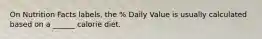 On Nutrition Facts labels, the % Daily Value is usually calculated based on a ______ calorie diet.