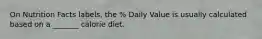 On Nutrition Facts labels, the % Daily Value is usually calculated based on a _______ calorie diet.