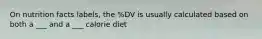 On nutrition facts labels, the %DV is usually calculated based on both a ___ and a ___ calorie diet