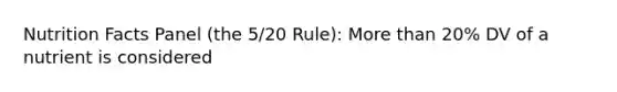 Nutrition Facts Panel (the 5/20 Rule): <a href='https://www.questionai.com/knowledge/keWHlEPx42-more-than' class='anchor-knowledge'>more than</a> 20% DV of a nutrient is considered