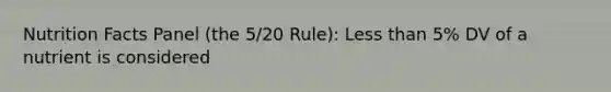 Nutrition Facts Panel (the 5/20 Rule): <a href='https://www.questionai.com/knowledge/k7BtlYpAMX-less-than' class='anchor-knowledge'>less than</a> 5% DV of a nutrient is considered