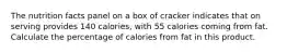 The nutrition facts panel on a box of cracker indicates that on serving provides 140 calories, with 55 calories coming from fat. Calculate the percentage of calories from fat in this product.