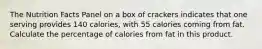 The Nutrition Facts Panel on a box of crackers indicates that one serving provides 140 calories, with 55 calories coming from fat. Calculate the percentage of calories from fat in this product.