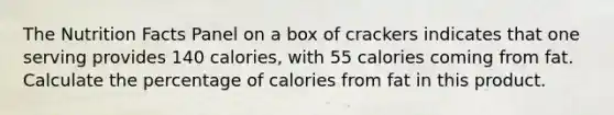 The Nutrition Facts Panel on a box of crackers indicates that one serving provides 140 calories, with 55 calories coming from fat. Calculate the percentage of calories from fat in this product.