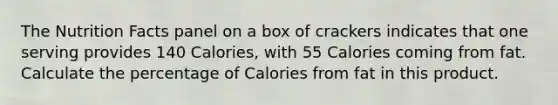 The Nutrition Facts panel on a box of crackers indicates that one serving provides 140 Calories, with 55 Calories coming from fat. Calculate the percentage of Calories from fat in this product.