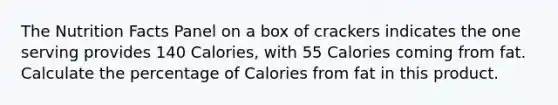 The Nutrition Facts Panel on a box of crackers indicates the one serving provides 140 Calories, with 55 Calories coming from fat. Calculate the percentage of Calories from fat in this product.