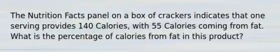 The Nutrition Facts panel on a box of crackers indicates that one serving provides 140 Calories, with 55 Calories coming from fat. What is the percentage of calories from fat in this product?