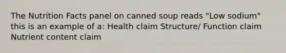 The Nutrition Facts panel on canned soup reads "Low sodium" this is an example of a: Health claim Structure/ Function claim Nutrient content claim