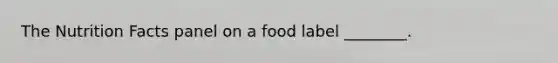 The Nutrition Facts panel on a food label ________.