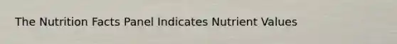 The Nutrition Facts Panel Indicates Nutrient Values