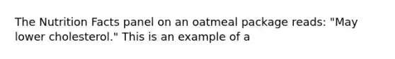 The Nutrition Facts panel on an oatmeal package reads: "May lower cholesterol." This is an example of a