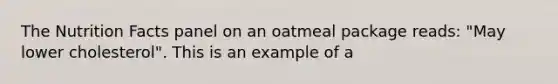 The Nutrition Facts panel on an oatmeal package reads: "May lower cholesterol". This is an example of a