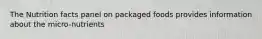 The Nutrition facts panel on packaged foods provides information about the micro-nutrients