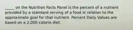 _____ on the Nutrition Facts Panel is the percent of a nutrient provided by a standard serving of a food in relation to the approximate goal for that nutrient. Percent Daily Values are based on a 2,000-calorie diet.