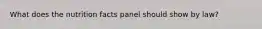What does the nutrition facts panel should show by law?