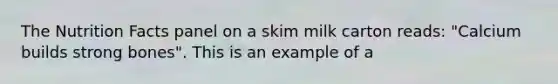 The Nutrition Facts panel on a skim milk carton reads: "Calcium builds strong bones". This is an example of a