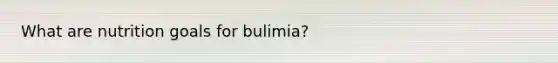 What are nutrition goals for bulimia?