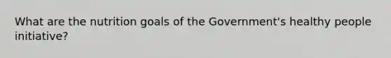 What are the nutrition goals of the Government's healthy people initiative?