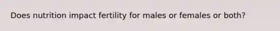 Does nutrition impact fertility for males or females or both?