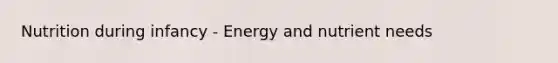 Nutrition during infancy - Energy and nutrient needs