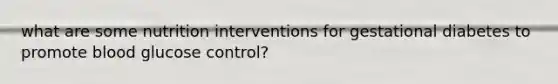 what are some nutrition interventions for gestational diabetes to promote blood glucose control?