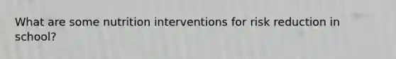 What are some nutrition interventions for risk reduction in school?