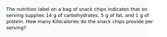 The nutrition label on a bag of snack chips indicates that on serving supplies 14 g of carbohydrates, 5 g of fat, and 1 g of protein. How many Kilocalories do the snack chips provide per serving?