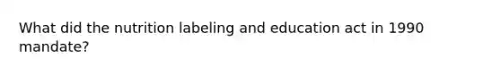 What did the nutrition labeling and education act in 1990 mandate?