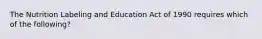 The Nutrition Labeling and Education Act of 1990 requires which of the following?