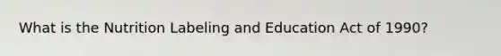 What is the Nutrition Labeling and Education Act of 1990?