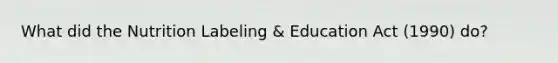 What did the Nutrition Labeling & Education Act (1990) do?