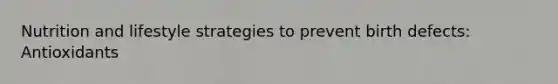 Nutrition and lifestyle strategies to prevent birth defects: Antioxidants