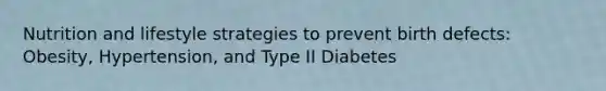 Nutrition and lifestyle strategies to prevent birth defects: Obesity, Hypertension, and Type II Diabetes