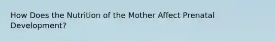 How Does the Nutrition of the Mother Affect Prenatal Development?