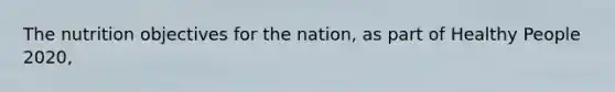 The nutrition objectives for the nation, as part of Healthy People 2020,