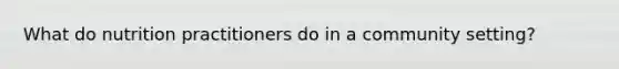 What do nutrition practitioners do in a community setting?
