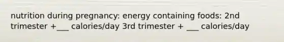 nutrition during pregnancy: energy containing foods: 2nd trimester +___ calories/day 3rd trimester + ___ calories/day