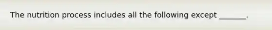 The nutrition process includes all the following except _______.