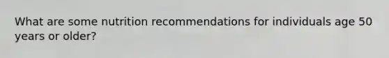 What are some nutrition recommendations for individuals age 50 years or older?
